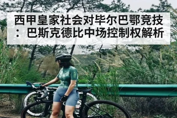 西甲皇家社会对毕尔巴鄂竞技：巴斯克德比中场控制权解析